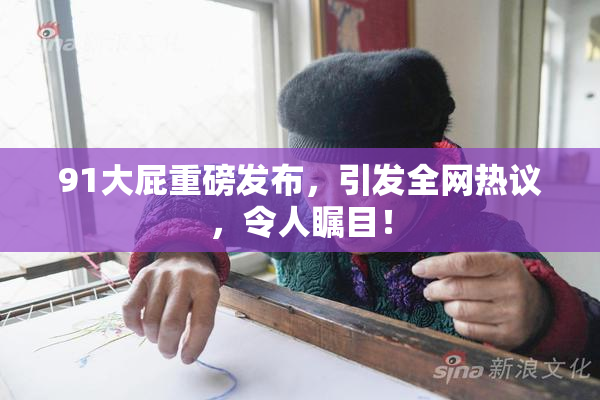 91大屁重磅发布，引发全网热议，令人瞩目！