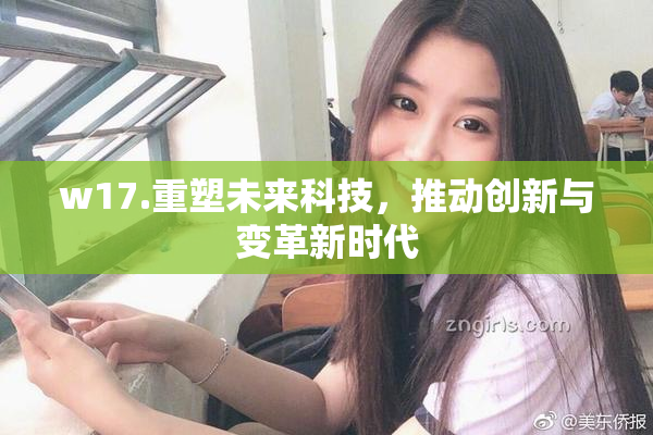 w17.重塑未来科技，推动创新与变革新时代