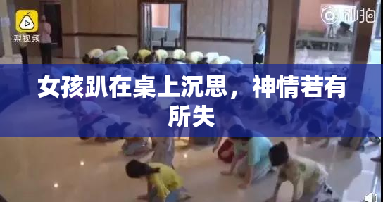 女孩趴在桌上沉思，神情若有所失
