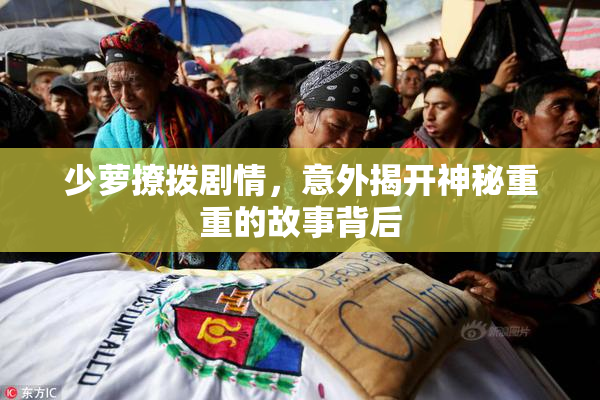 少萝撩拨剧情，意外揭开神秘重重的故事背后