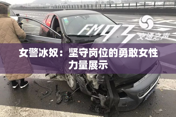 女警冰奴：坚守岗位的勇敢女性力量展示