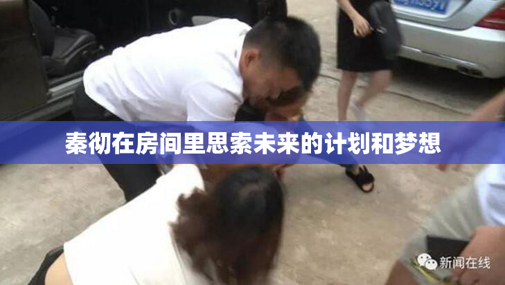 秦彻在房间里思索未来的计划和梦想