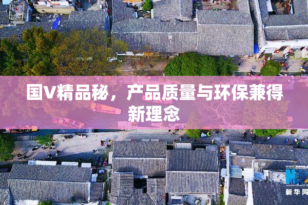 国V精品秘，产品质量与环保兼得新理念