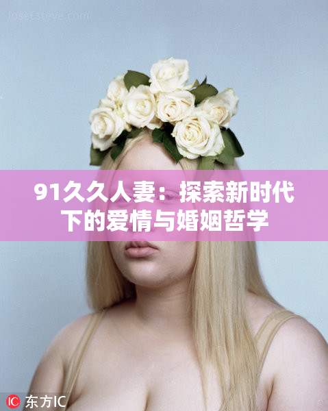 91久久人妻：探索新时代下的爱情与婚姻哲学