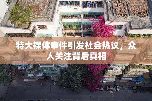 特大裸体事件引发社会热议，众人关注背后真相