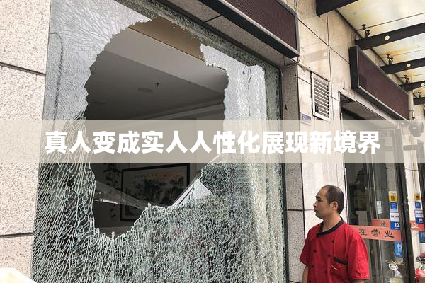 真人变成实人人性化展现新境界