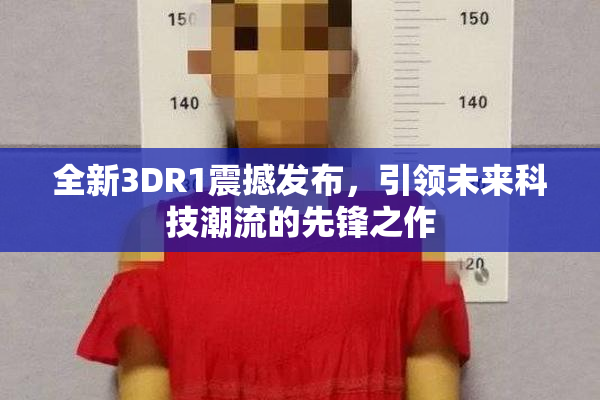 全新3DR1震撼发布，引领未来科技潮流的先锋之作