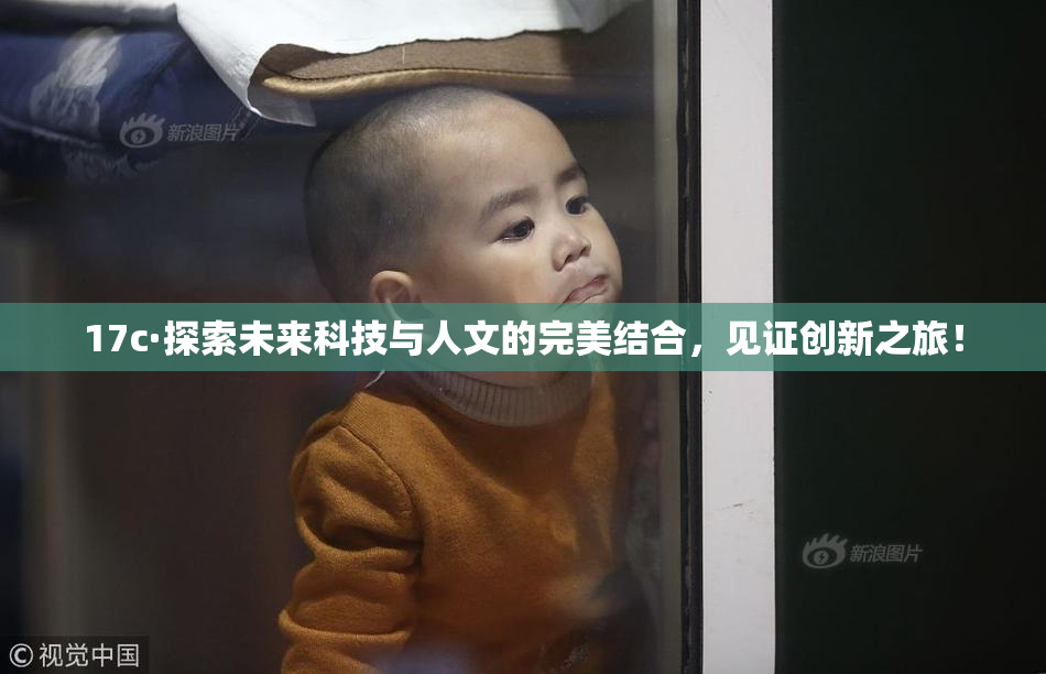 17c·探索未来科技与人文的完美结合，见证创新之旅！