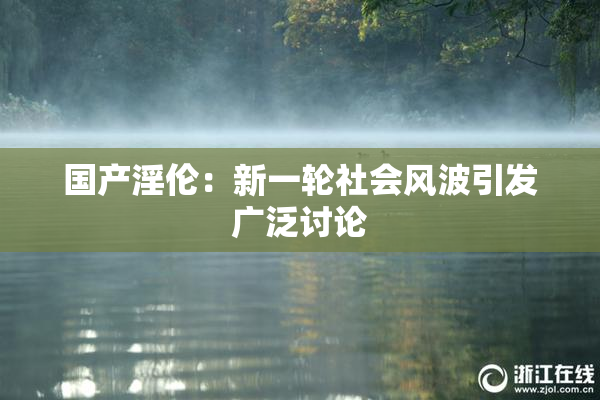 国产淫伦：新一轮社会风波引发广泛讨论