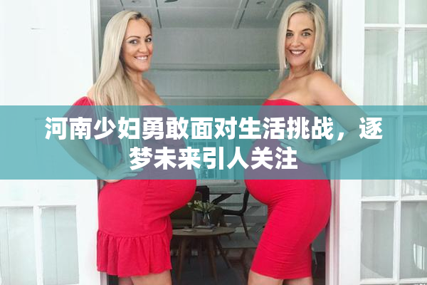 河南少妇勇敢面对生活挑战，逐梦未来引人关注