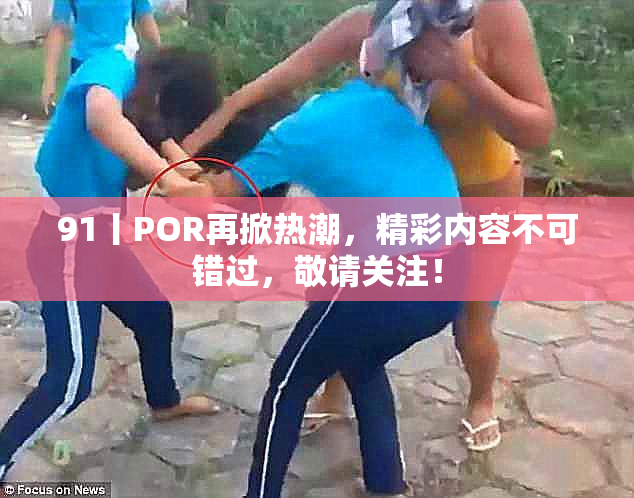91丨POR再掀热潮，精彩内容不可错过，敬请关注！