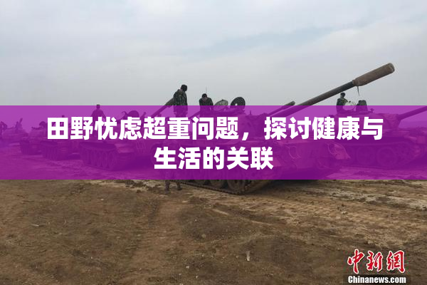 田野忧虑超重问题，探讨健康与生活的关联