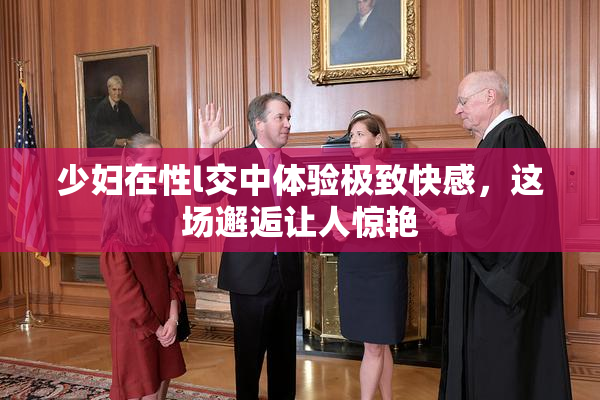 少妇在性l交中体验极致快感，这场邂逅让人惊艳