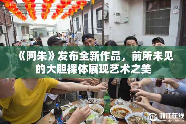 《阿朱》发布全新作品，前所未见的大胆裸体展现艺术之美