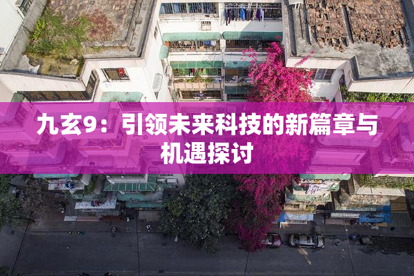 九玄9：引领未来科技的新篇章与机遇探讨