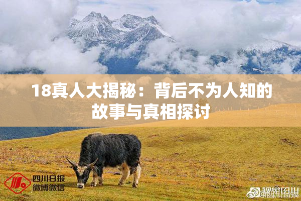18真人大揭秘：背后不为人知的故事与真相探讨