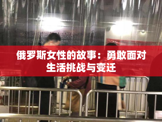 俄罗斯女性的故事：勇敢面对生活挑战与变迁