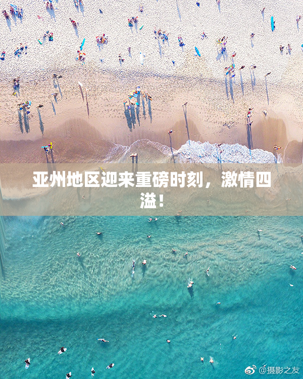 亚州地区迎来重磅时刻，激情四溢！