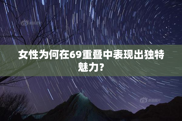 女性为何在69重叠中表现出独特魅力？