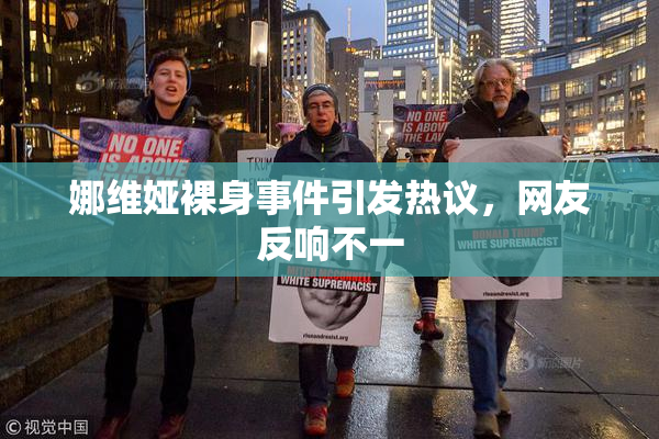 娜维娅裸身事件引发热议，网友反响不一