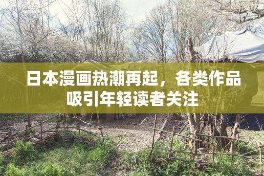 日本漫画热潮再起，各类作品吸引年轻读者关注