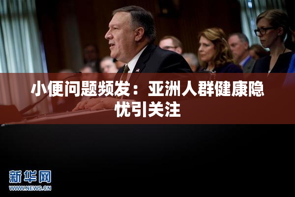 小便问题频发：亚洲人群健康隐忧引关注