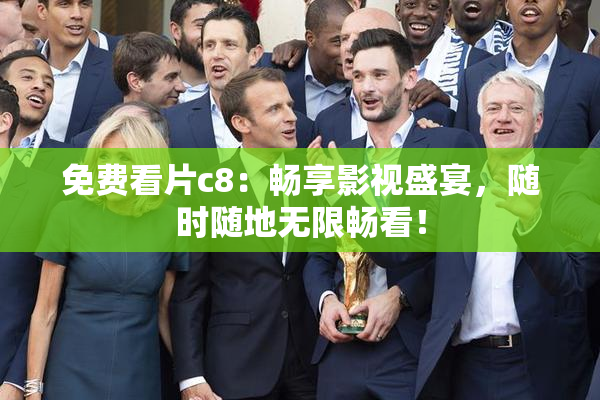 免费看片c8：畅享影视盛宴，随时随地无限畅看！