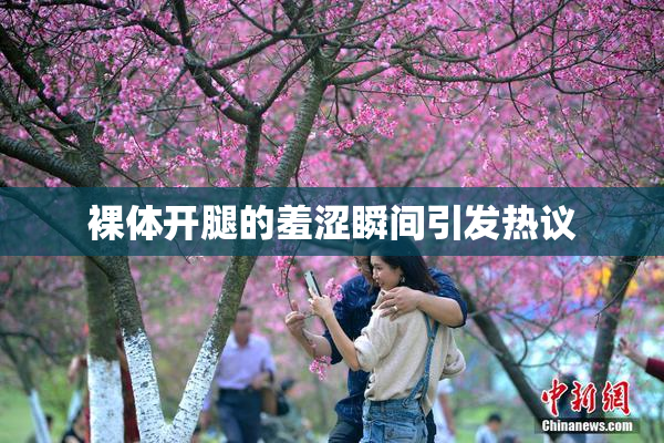 裸体开腿的羞涩瞬间引发热议