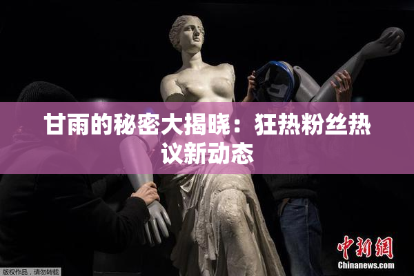 甘雨的秘密大揭晓：狂热粉丝热议新动态