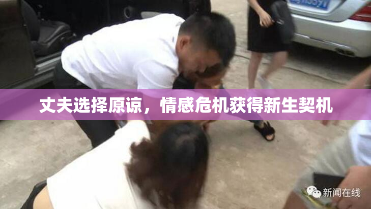 丈夫选择原谅，情感危机获得新生契机