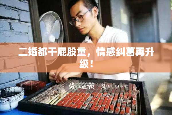 二婚都干屁股重，情感纠葛再升级！