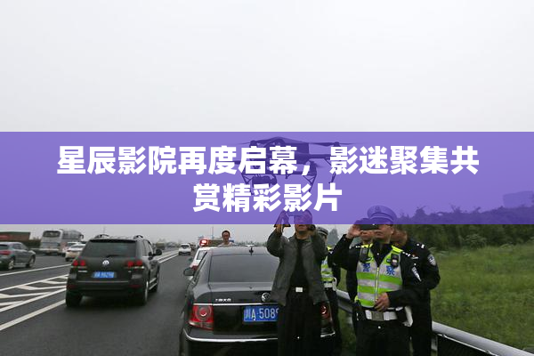 星辰影院再度启幕，影迷聚集共赏精彩影片