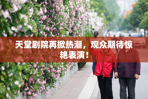 天堂剧院再掀热潮，观众期待惊艳表演！