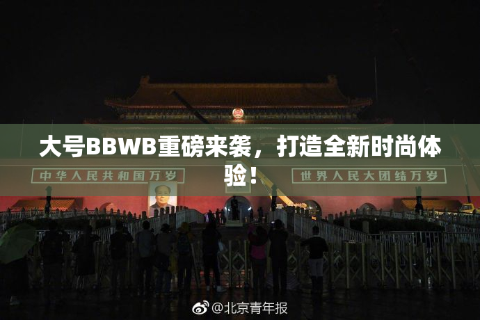 大号BBWB重磅来袭，打造全新时尚体验！