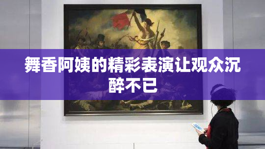 舞香阿姨的精彩表演让观众沉醉不已