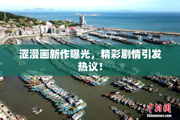 涩漫画新作曝光，精彩剧情引发热议！
