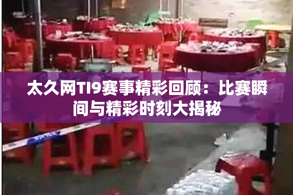 太久网TI9赛事精彩回顾：比赛瞬间与精彩时刻大揭秘