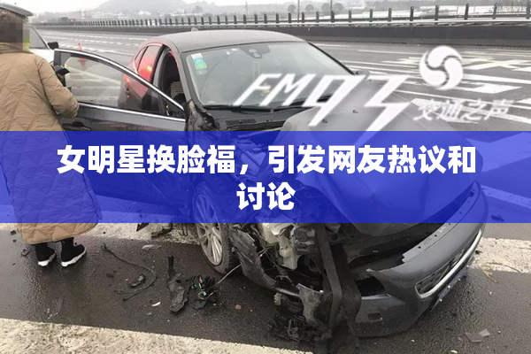 女明星换脸福，引发网友热议和讨论