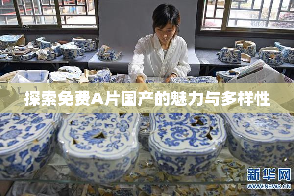 探索免费A片国产的魅力与多样性