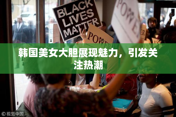 韩国美女大胆展现魅力，引发关注热潮