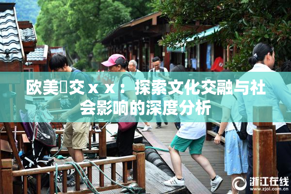 欧美嘼交ⅹⅹ：探索文化交融与社会影响的深度分析