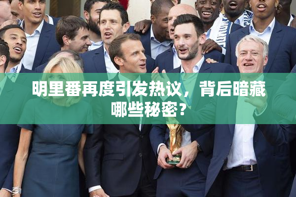 明里番再度引发热议，背后暗藏哪些秘密？