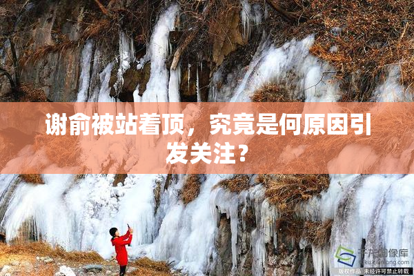 谢俞被站着顶，究竟是何原因引发关注？