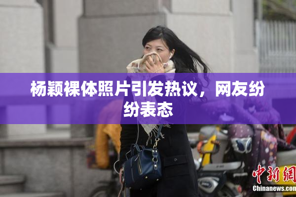 杨颖裸体照片引发热议，网友纷纷表态