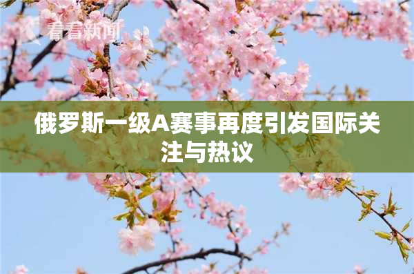 俄罗斯一级A赛事再度引发国际关注与热议