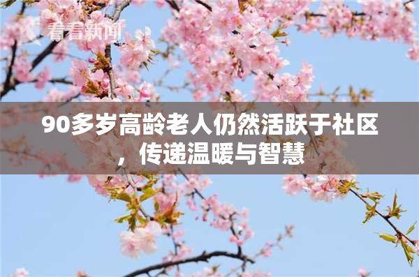 90多岁高龄老人仍然活跃于社区，传递温暖与智慧