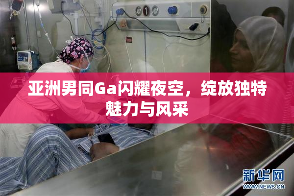 亚洲男同Ga闪耀夜空，绽放独特魅力与风采