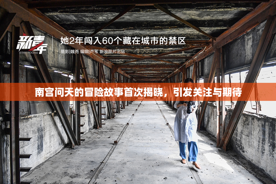 南宫问天的冒险故事首次揭晓，引发关注与期待