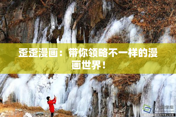 歪歪漫画：带你领略不一样的漫画世界！