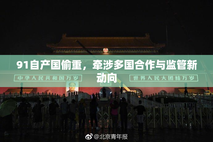 91自产国偷重，牵涉多国合作与监管新动向